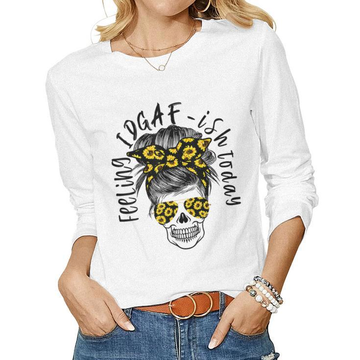 Feeling Kinda Idgaf Ish Today Sunflower Skull Messy Bun Mom Women Long Sleeve T-shirt