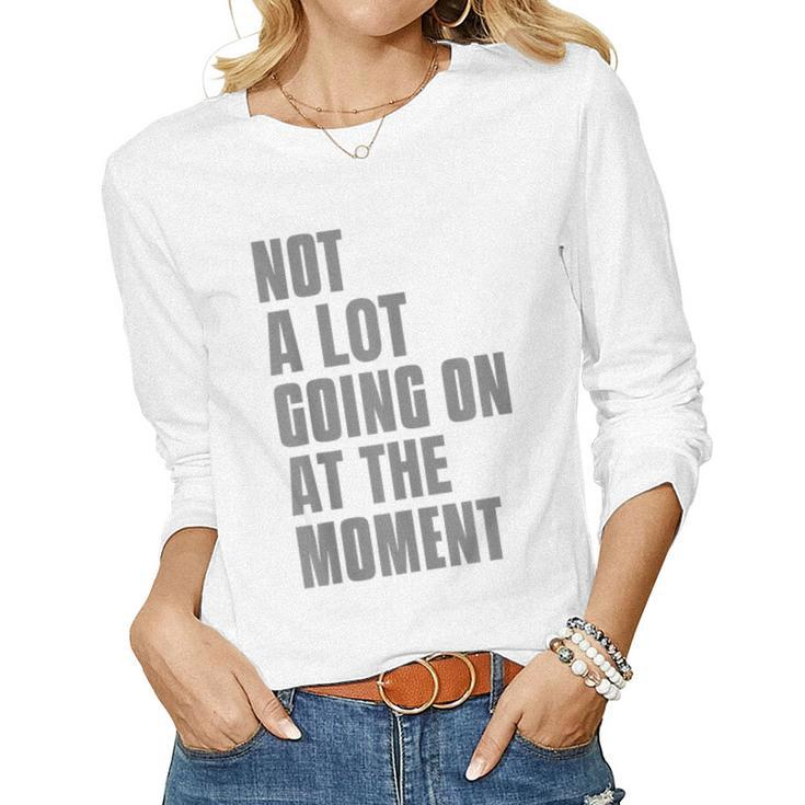 Not A Lot Going On At The Moment One Not A Lot Sayings Women Long Sleeve T-shirt