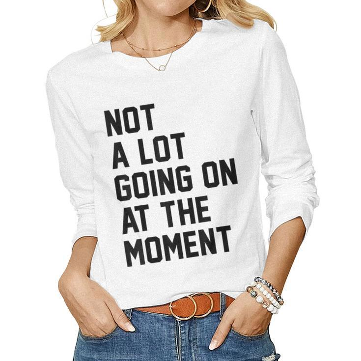 Not A Lot Going On At The Moment Sarcastic Sarcasm Women Long Sleeve T-shirt