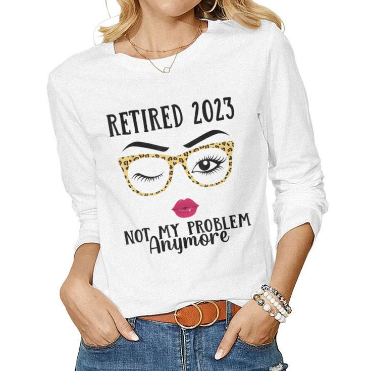 Retired 2023 Not My Problem Anymore Retirement For Women Men  Women Graphic Long Sleeve T-shirt