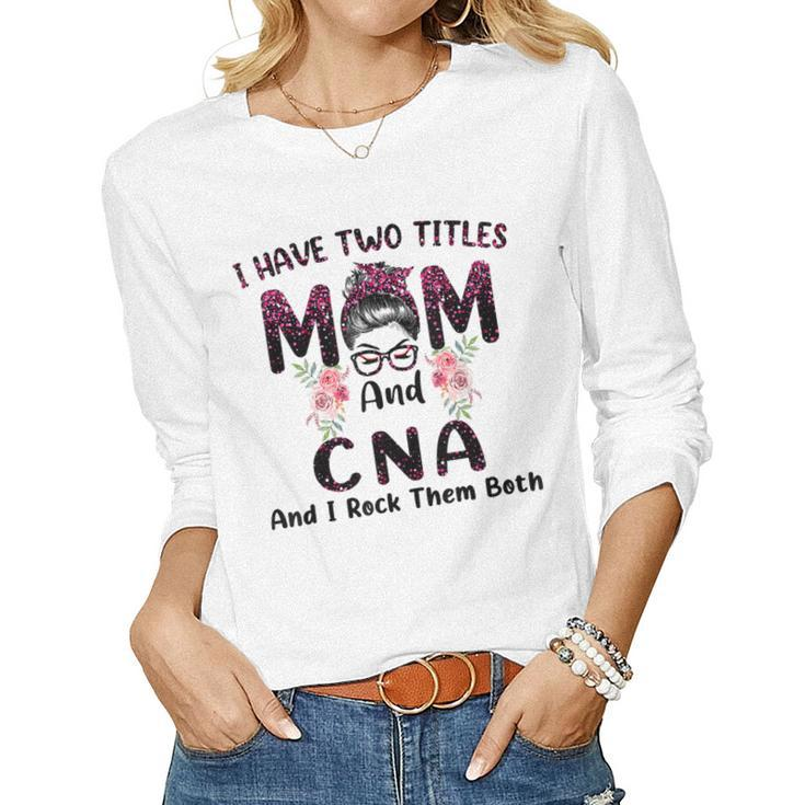 I Have Two Titles Mom & Cna And I Rock Them Both Women Long Sleeve T-shirt
