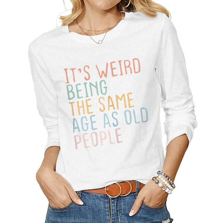 Womens Its Weird Being The Same Age As Old People Sarcastic Retro  Women Graphic Long Sleeve T-shirt