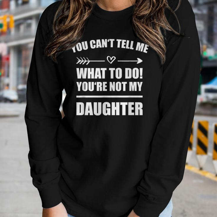 You Cant Tell Me What To Do Youre Not My Daughter Women Long Sleeve T-shirt Gifts for Her