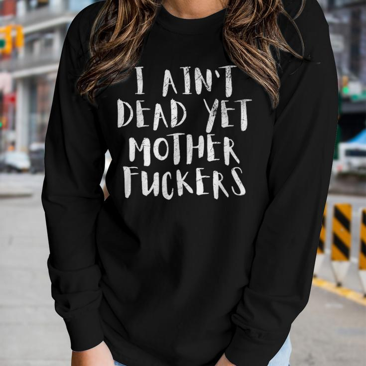 I Aint Dead Yet Mother Fuckers Old People Gag Gifts V6 Women Graphic Long Sleeve T-shirt Gifts for Her