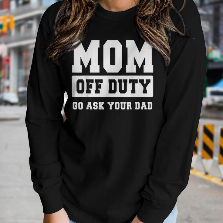 Mom Off Duty Go Ask Your Dad I Love Mom Women Long Sleeve T-shirt Gifts for Her