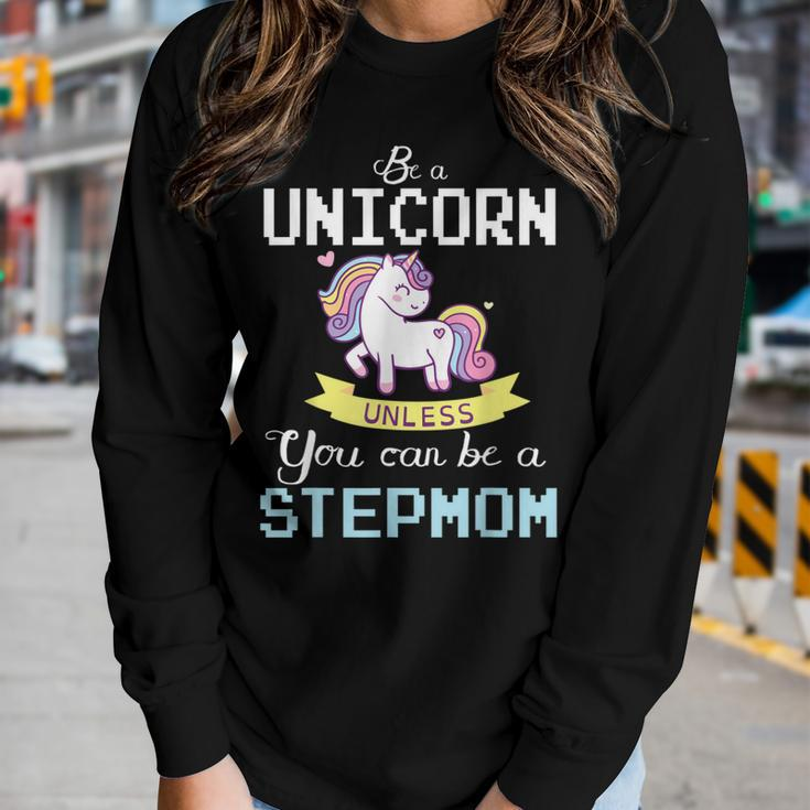 Be A Unicorn Unless You Can Be A Stepmom Happy Mother Mommy Women Long Sleeve T-shirt Gifts for Her
