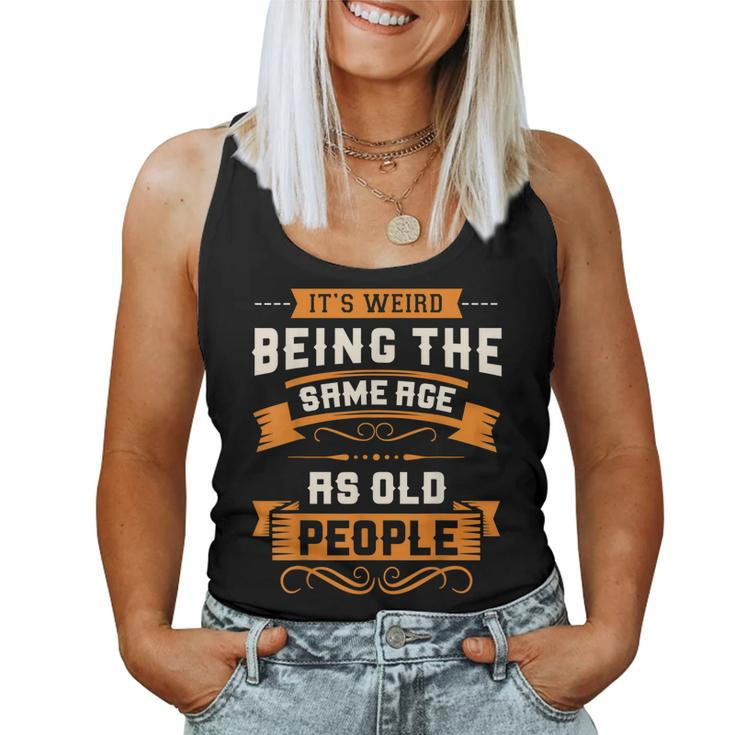Its Weird Being The Same Age As Old People Sarcastic Women Tank Top