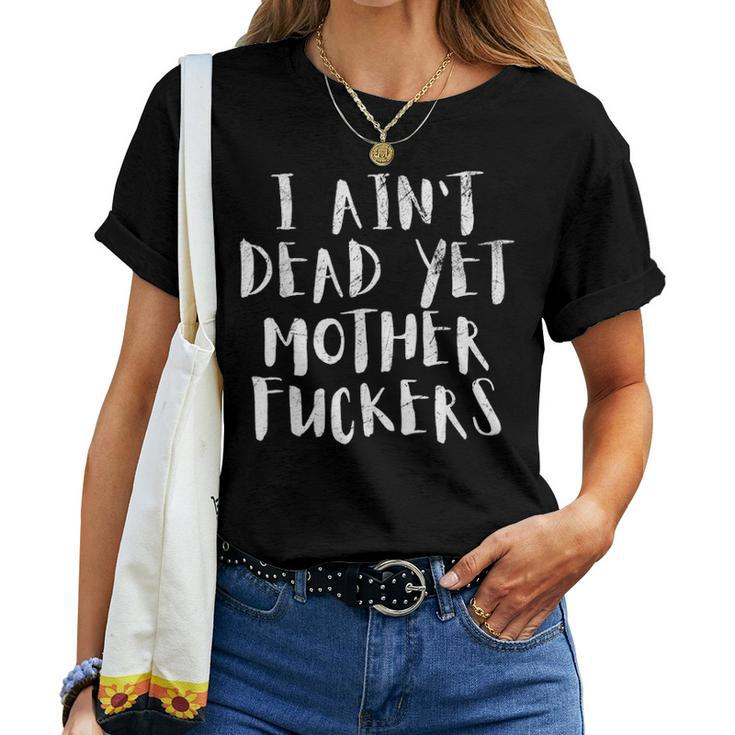 I Aint Dead Yet Mother Fuckers Old People Gag Gifts V6 Women T-shirt