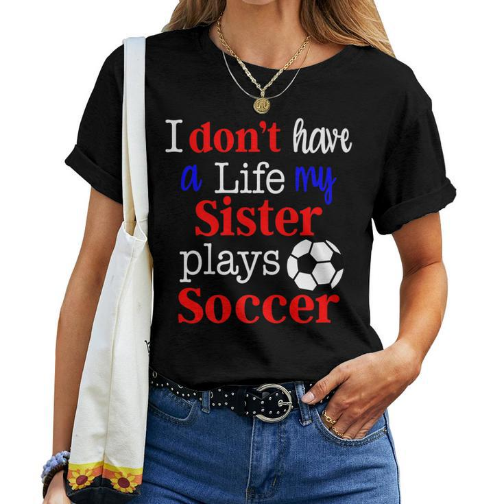 I Dont Have A Life My Sister Plays Soccer Women T-shirt