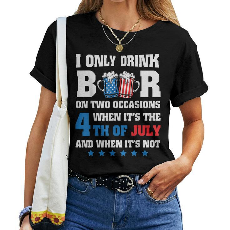 I Only Drink Beer On Two Occasions When Its The 4Th Of July Women T-shirt