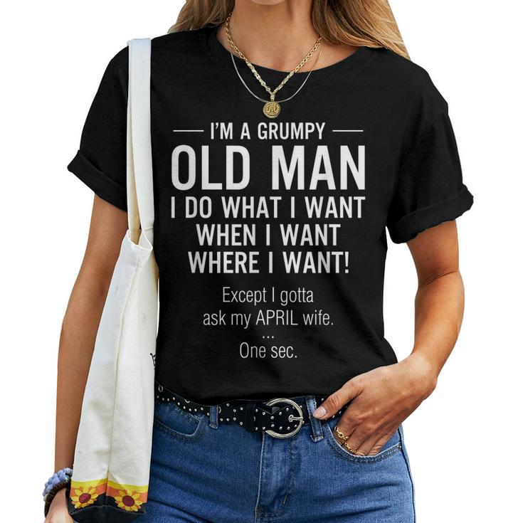 Im A Grumpy Old Man Except I Gotta Ask My April Wife Women T-shirt