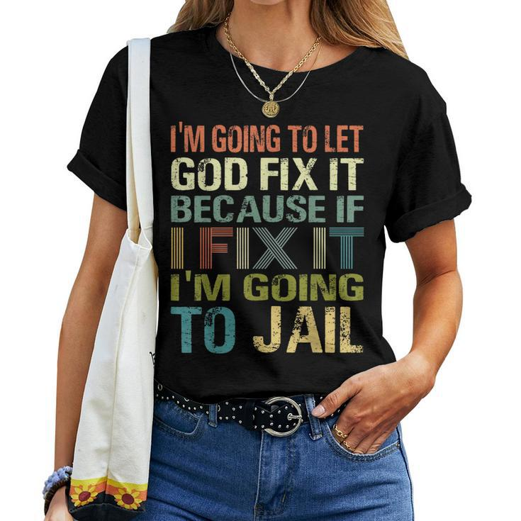 Im Going To Let God Fix It If I Fix It Im Going To Jail Women T-shirt