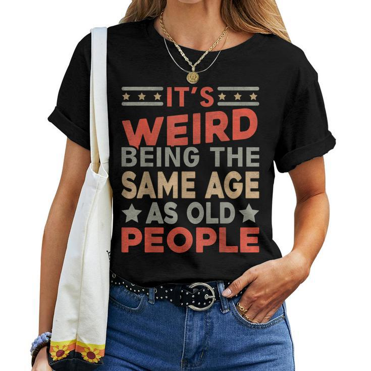 Its Weird Being The Same Age As Old People Sarcastic Women T-shirt