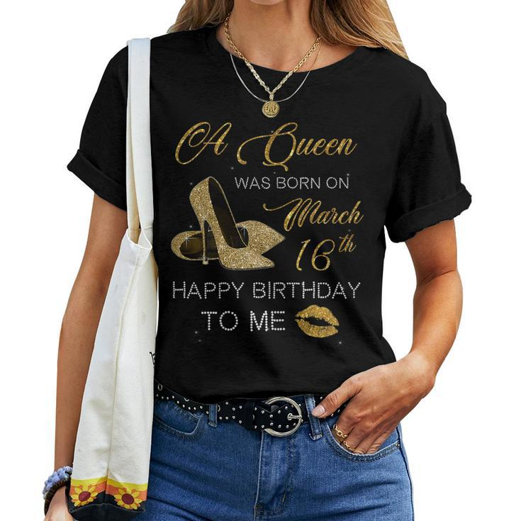 Womens Womens A Queen Was Born On March 16Th Happy Birthday To Me Women T-shirt