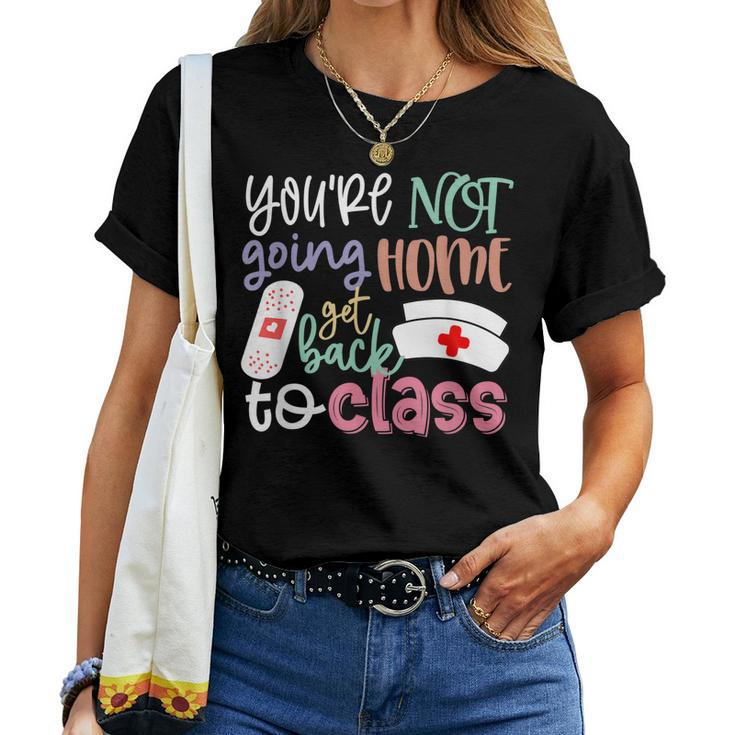 School Nurse On Duty Youre Not Going Home Get Back To Class Women T-shirt