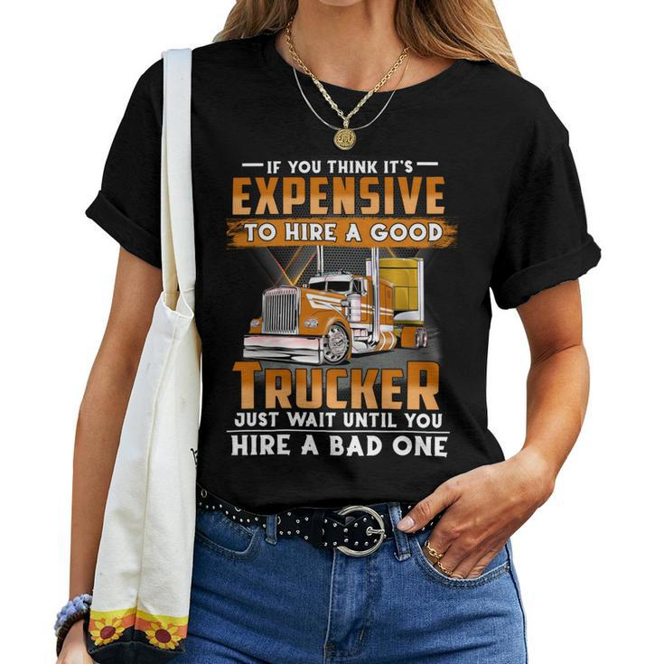 If You Think Its Expensive To Hire A Good Trucker Just Wait Until You Hire A Bad One Women T-shirt