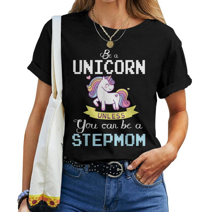 Be A Unicorn Unless You Can Be A Stepmom Happy Mother Mommy Women T-shirt