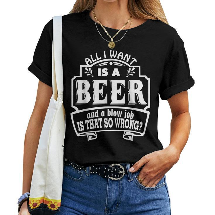 All I Want Is A Beer And A Blow Job S That So Wrong Women T-shirt