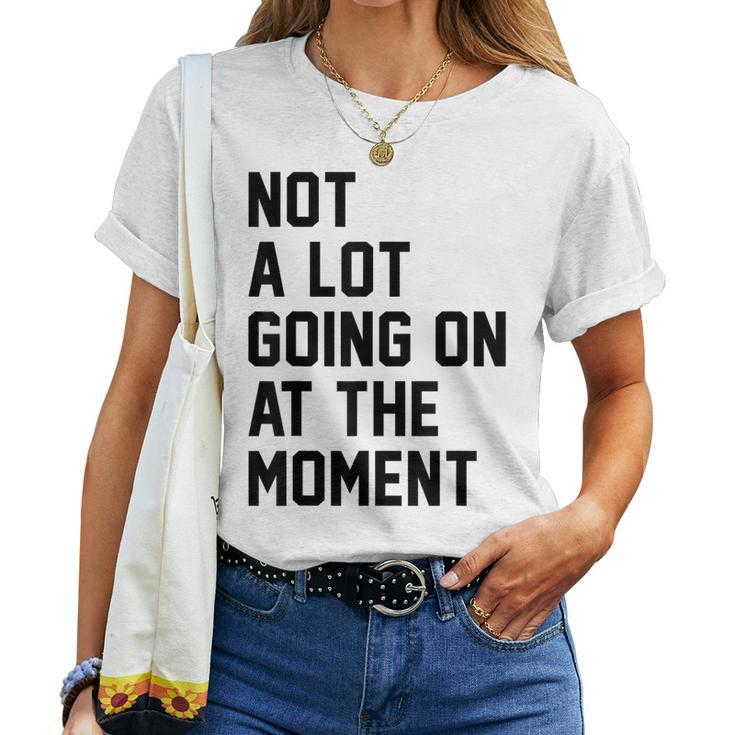 Not A Lot Going On At The Moment Sarcastic Sarcasm Women T-shirt