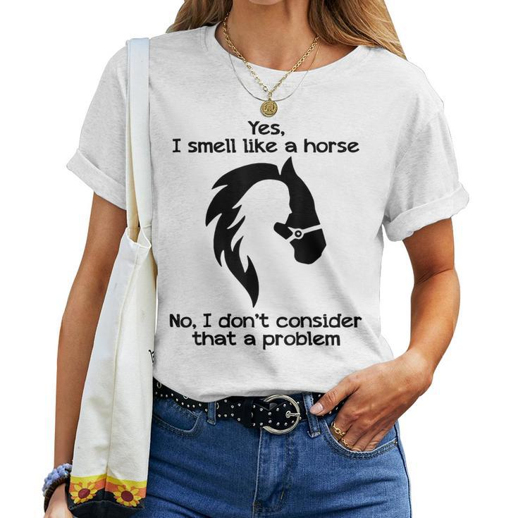 Yes I Smell Like A Horse No I Dont Consider That A Problem Women T-shirt