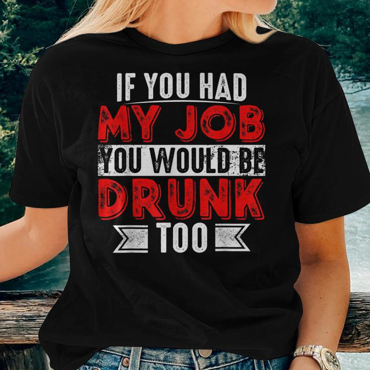 If You Had My Job You Would Be Drunk Too Women T-shirt Gifts for Her
