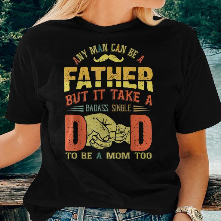Any Man Can Be Father Takes A Badass Single Dad Be A Mom Too Women T-shirt Gifts for Her