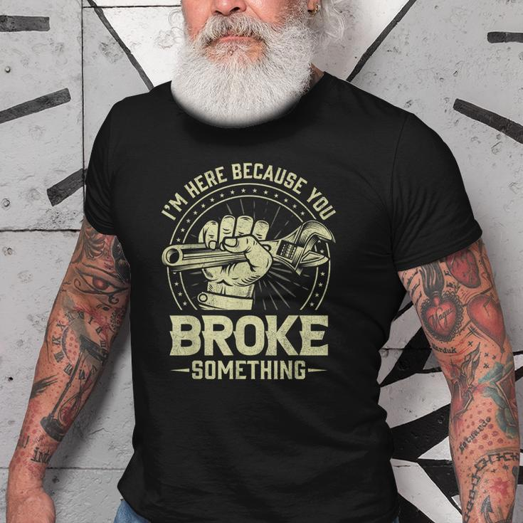Funny Im Here Because You Broke Something Mechanic Handyman Old Men T-shirt
