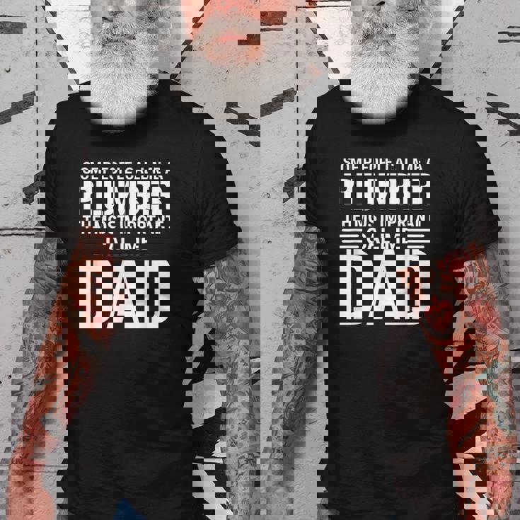 Some People Call Me A Plumber The Most Important Call Me Dad Gift For Mens Old Men T-shirt