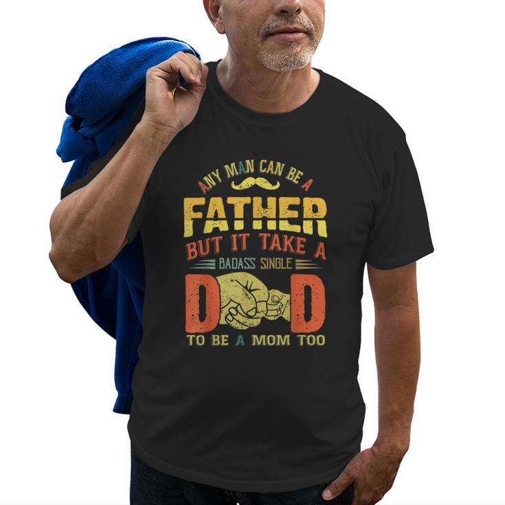 Any Man Can Be Father Takes A Badass Single Dad Be A Mom Too Old Men T-shirt