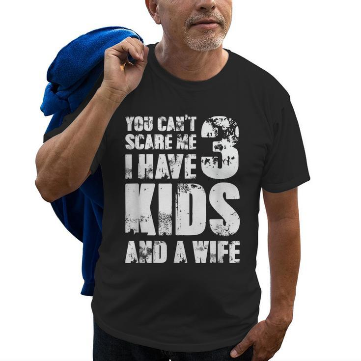  Father Day You Cant Scare Me I Have 3 Kids And A Wife Gift For Mens Old Men T-shirt
