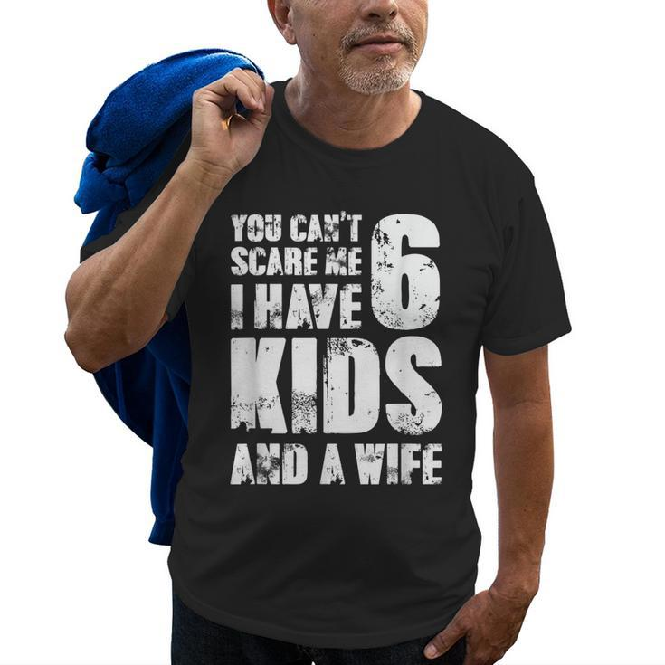  Father You Can´T Scare Me I Have 6 Kids And A Wife Gift For Mens Old Men T-shirt