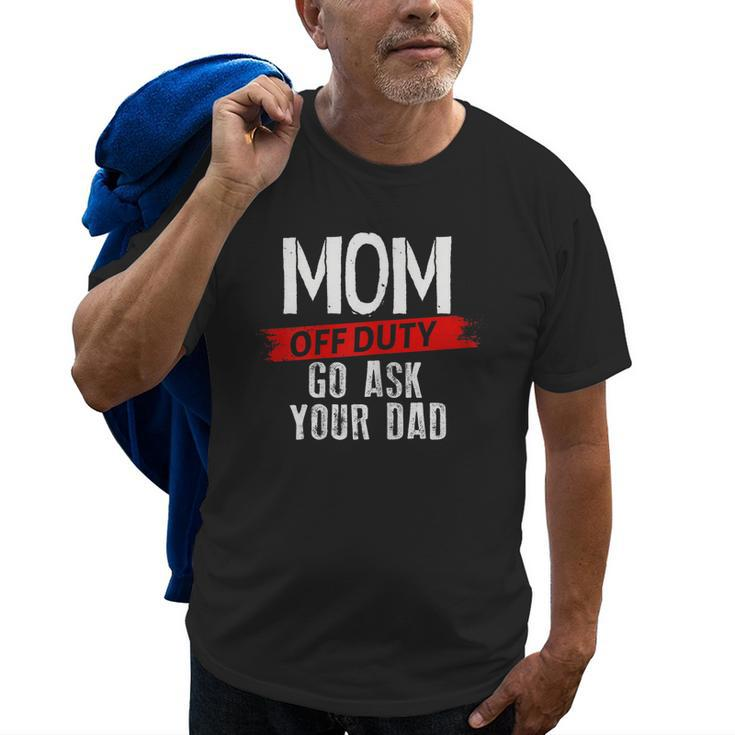 Mom Go Ask Your Dad  Mom Off Duty Mothers Funny Gift For Womens Old Men T-shirt