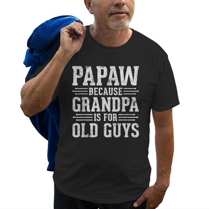 Papaw Because Grandpa Is For Old Guys Father Day Funny Papaw Old Men T-shirt