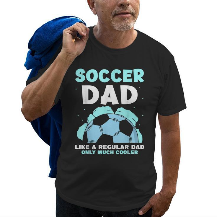 Soccer Dad Like A Regular Dad Only Much Cooler Daddy Father Old Men T-shirt