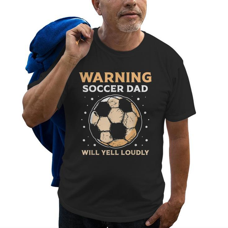 Warning Soccer Dad Will Yell Loudly Daddy Player Father Papa Old Men T-shirt