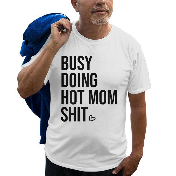 Busy Doing Hot Mom Shit Go Ask DadI Love Hot Moms Gift For Womens Old Men T-shirt