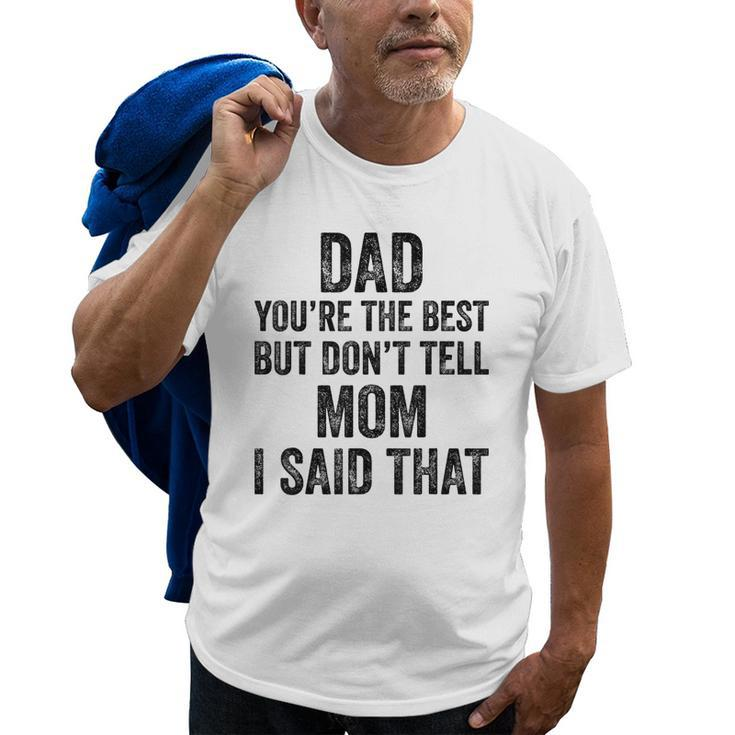 Dad Youre The Best Dont Tell Mom Son Appreciation Vintage Old Men T-shirt