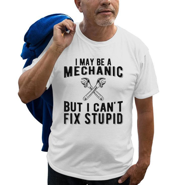 I May Be A Mechanic But I Cant Fix Stupid Funny Old Men T-shirt