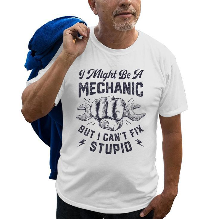 I Might Be A Mechanic But I Cant Fix Stupid Funny Gifts Old Men T-shirt