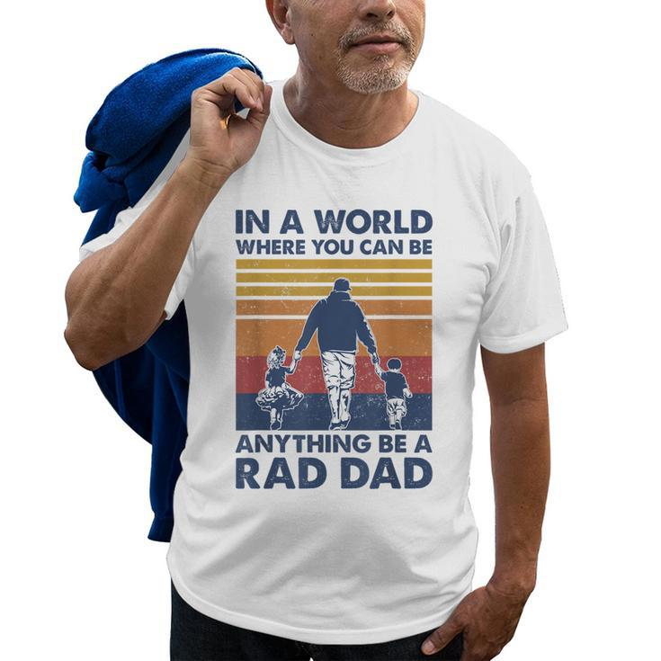 In A World Where You Can Be Anything Be A Rad Dad Father Old Men T-shirt