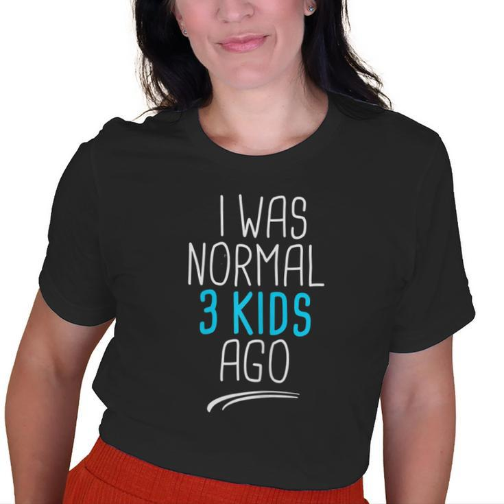 I Was Normal 3 Kids Ago I Was Normal Three Kids Ago For Mom Old Women T-shirt