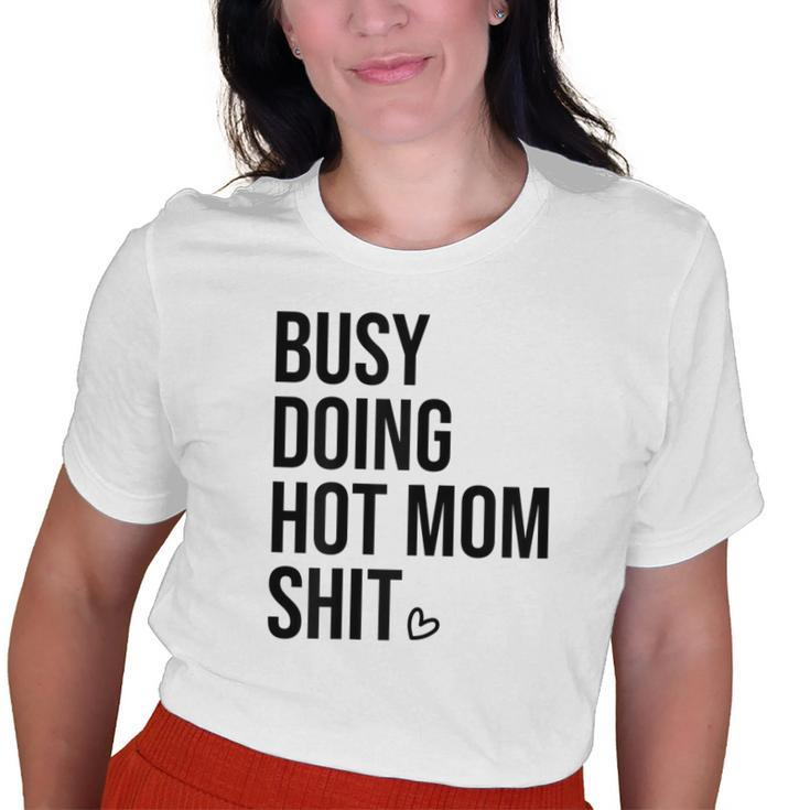 Busy Doing Hot Mom Shit Go Ask DadI Love Hot Moms Old Women T-shirt