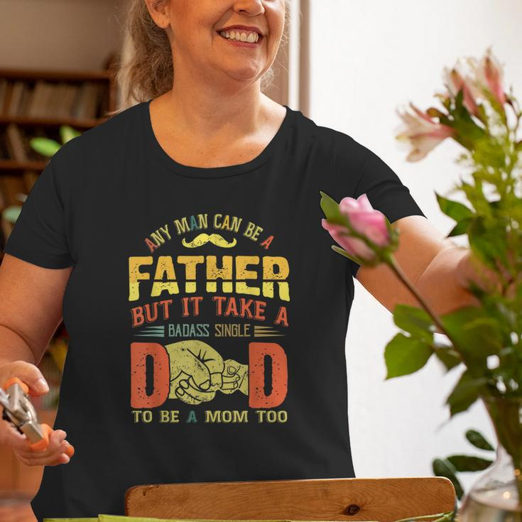 Any Man Can Be Father Takes A Badass Single Dad Be A Mom Too Old Women T-shirt Gifts for Old Women