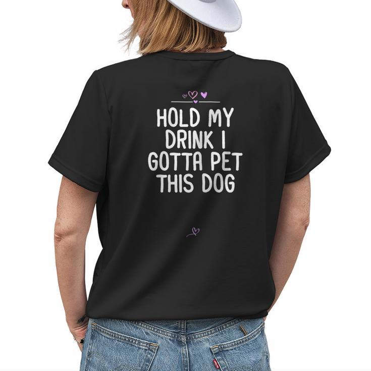 Hold My Drink I Gotta Pet This Dog For Friend Mom Women's T-shirt Back Print Gifts for Her