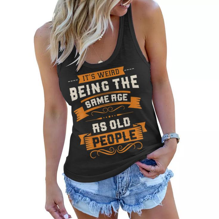 Its Weird Being The Same Age As Old People Sarcastic Funny  Women Flowy Tank