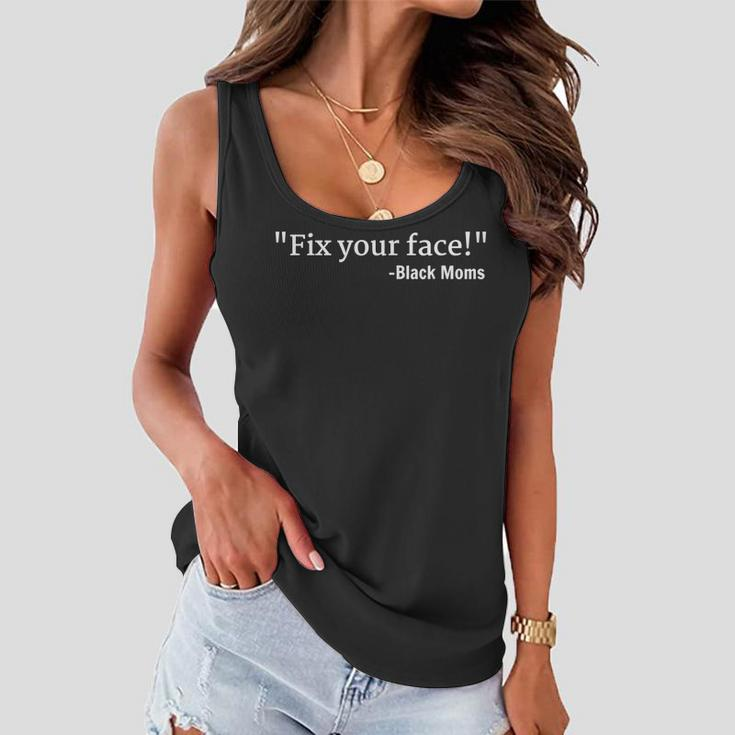 Funny Things Black Moms Say Mens Womens Fix Your Face Women Flowy Tank