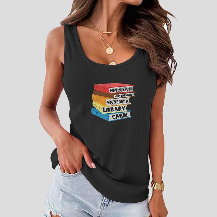 Having Fun Isnt Hard When You Have Got A Library Card Book Women Flowy Tank