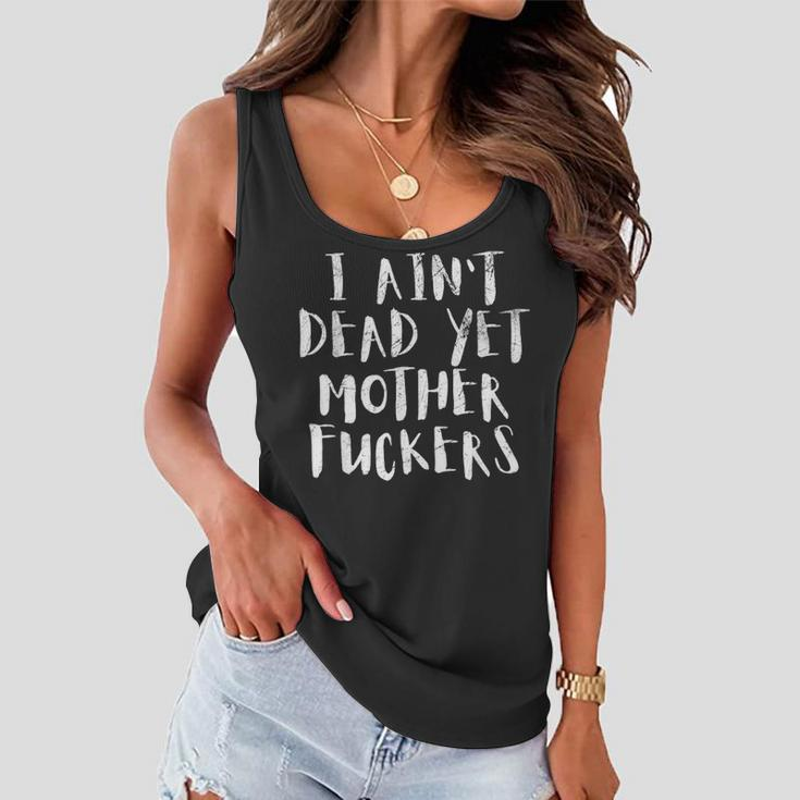 I Aint Dead Yet Mother Fuckers Old People Gag Gifts V6 Women Flowy Tank