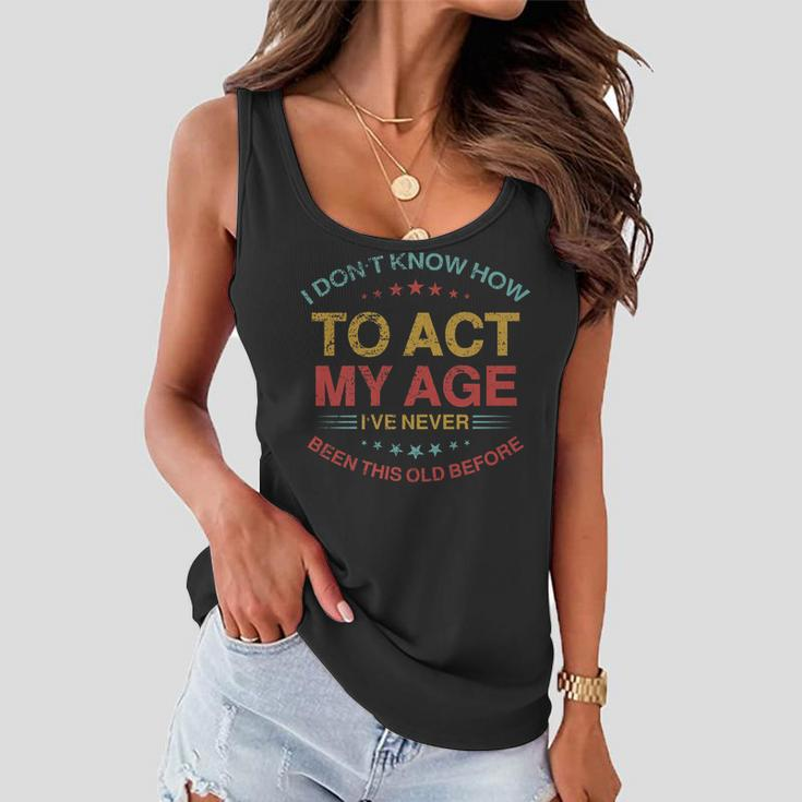 I Dont Know How To Act My Age Funny Old People Sayings Women Flowy Tank