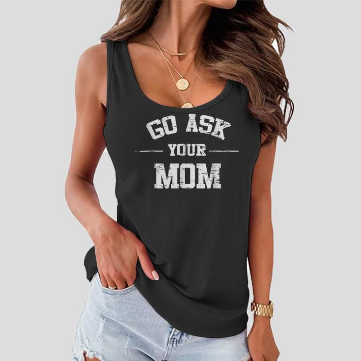 Mens Go Ask Your Mom Funny Fathers Day Shirt Women Flowy Tank